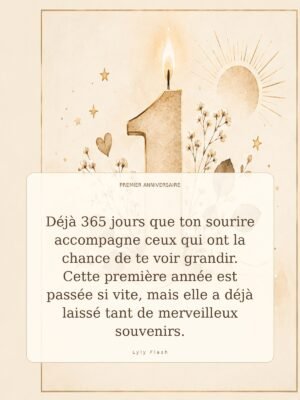 Déjà 365 jours que ton sourire accompagne ceux qui ont la chance de te voir grandir. Cette première année est passée si vite, mais elle a déjà laissé tant de merveilleux souvenirs.
