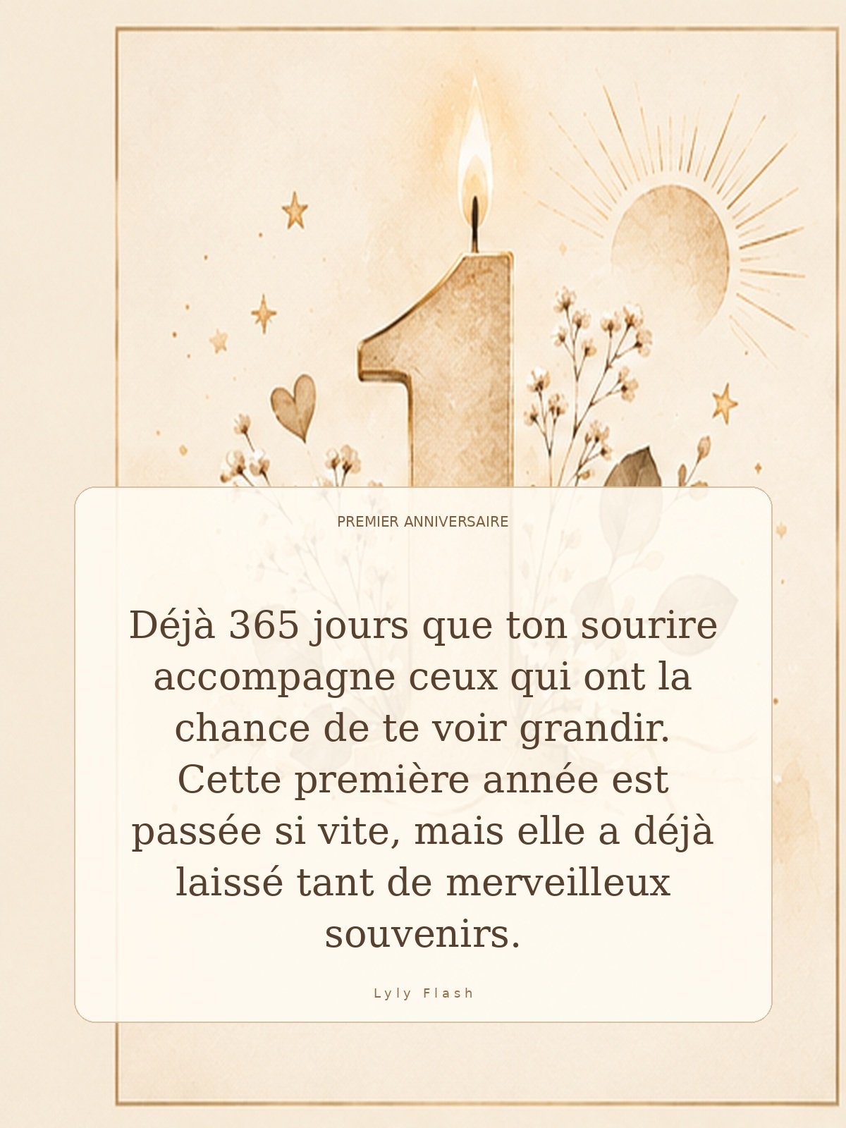 Déjà 365 jours que ton sourire accompagne ceux qui ont la chance de te voir grandir. Cette première année est passée si vite, mais elle a déjà laissé tant de merveilleux souvenirs.