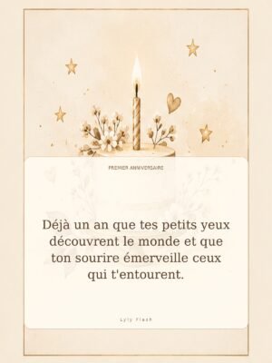 Déjà un an que tes petits yeux découvrent le monde et que ton sourire émerveille ceux qui t'entourent.