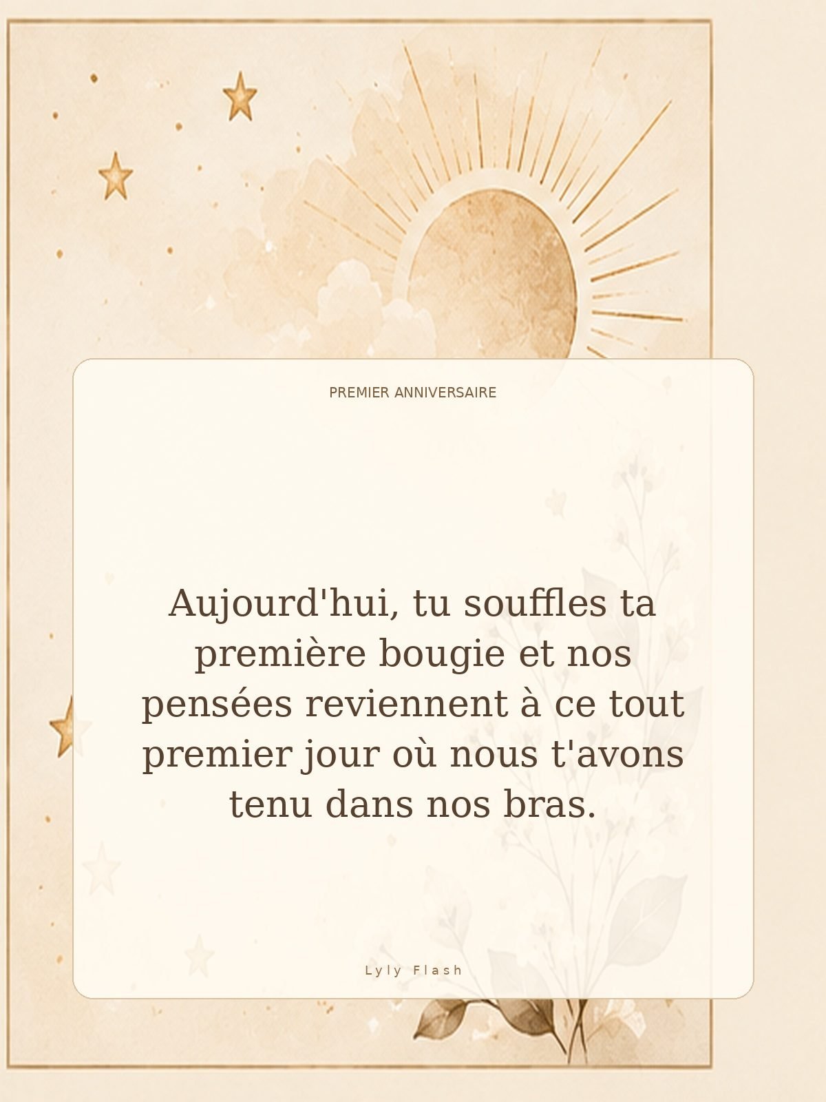 Aujourd'hui, tu souffles ta première bougie et nos pensées reviennent à ce tout premier jour où nous t'avons tenu dans nos bras.