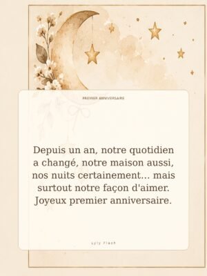 Depuis un an, notre quotidien a changé, notre maison aussi, nos nuits certainement… mais surtout notre façon d'aimer. Joyeux premier anniversaire.